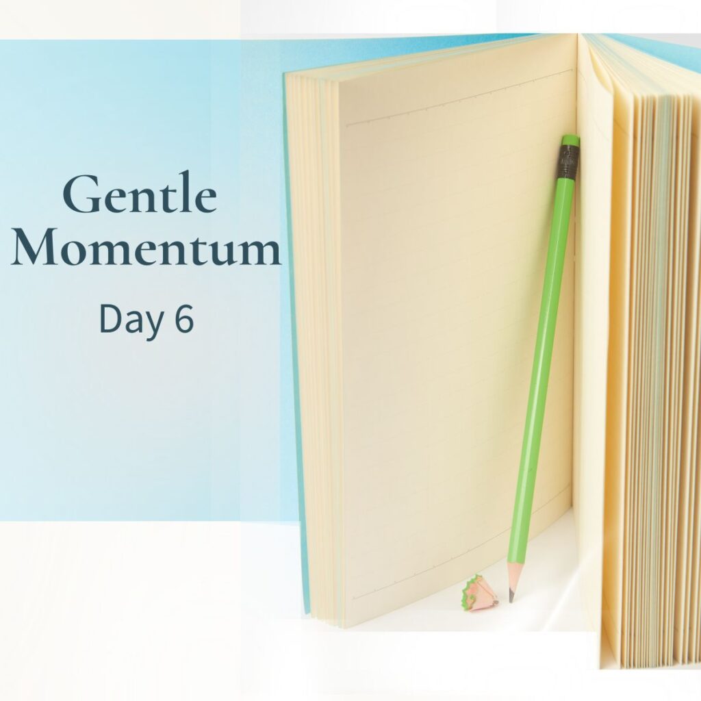 Graphic with the words "Gentle Momentum – Day 6" beside an open blank notebook with a green pencil resting against the page and a pencil shaving on a soft blue and cream background.