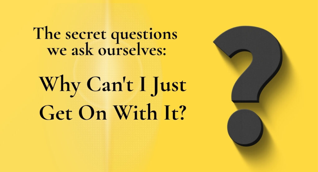 Yellow background with a large dark 3D question mark. Text reads: The secret questions we ask ourselves: Why Can’t I Just Get On With It?