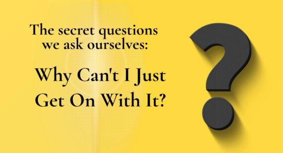 Yellow background with a large dark 3D question mark. Text reads: The secret questions we ask ourselves: Why Can’t I Just Get On With It?