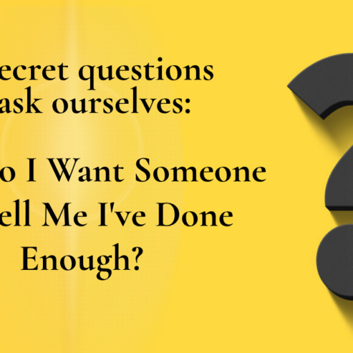 Yellow graphic with a black 3D question mark. Text reads: The secret questions we ask ourselves: Why do I want someone to tell me I've done enough?