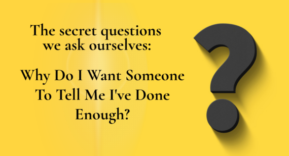 Yellow graphic with a black 3D question mark. Text reads: The secret questions we ask ourselves: Why do I want someone to tell me I've done enough?